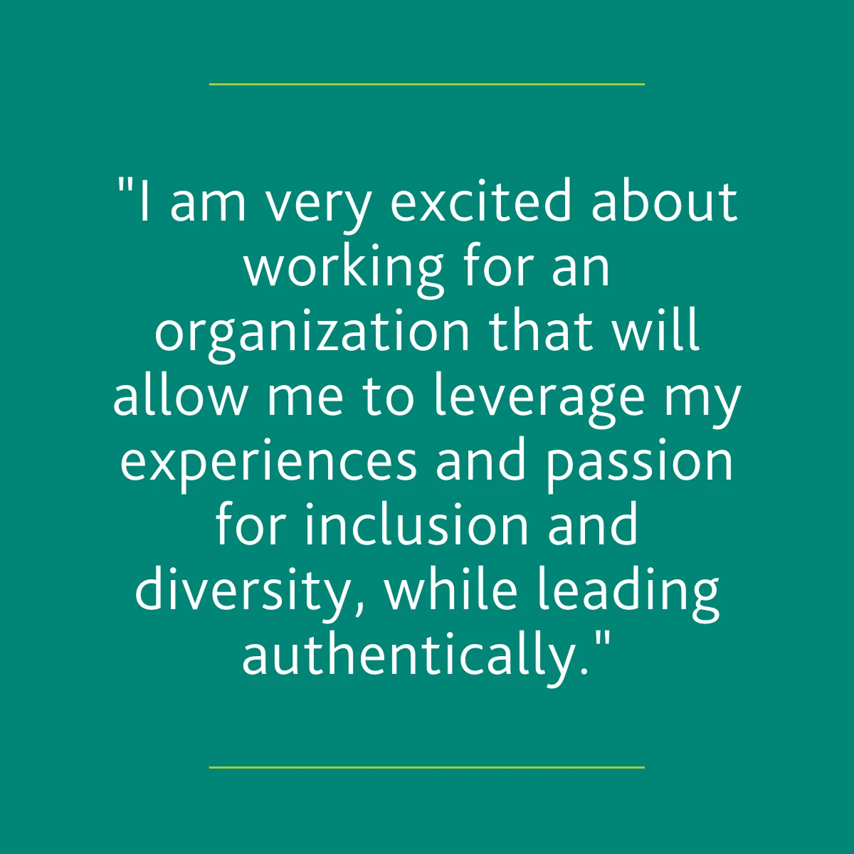 "I am very excited about working for an organization that will allow me to leverage my experiences and passion for inclusion and diversity, while leading authentically."